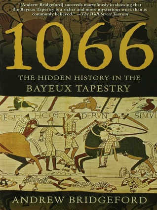 1066: The Hidden History in the Bayeux Tapestry (2006) by Andrew Bridgeford