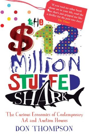 $12 Million Dollar Stuffed Shark: The Curious Economics of Contemporary Art and Auction Houses (2000) by Don Thompson