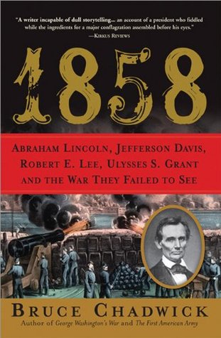 1858: Abraham Lincoln, Jefferson Davis, Robert E. Lee, Ulysses S. Grant and the War They Failed to See (2008) by Bruce Chadwick