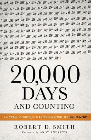 20000 Days and Counting: The Crash Course for Mastering Your Life Right Now (2013) by Robert D.   Smith