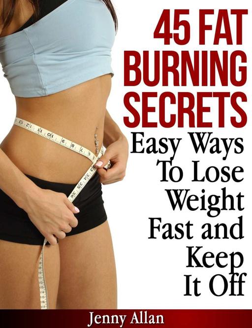 45 Fat Burning Secrets - Easy Ways to Lose Weight Fast and Keep It Off by Jenny Allan