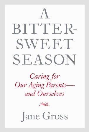 A Bittersweet Season: Caring for Our Aging Parents--and Ourselves (2011) by Jane Gross