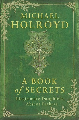 A Book of Secrets: Illegitimate Daughters, Absent Fathers (2010) by Michael Holroyd