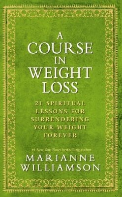 A Course In Weight Loss: 21 Spiritual Lessons for Surrendering Your Weight Forever (2010) by Marianne Williamson