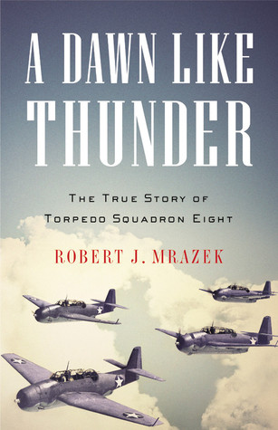 A Dawn Like Thunder: The True Story of Torpedo Squadron Eight (2008) by Robert J. Mrazek
