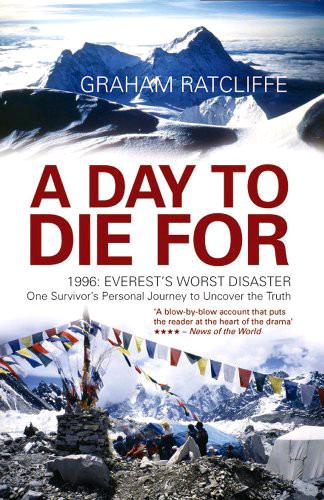 A Day to Die For: 1996: Everest's Worst Disaster - One Survivor's Personal Journey to Uncover the Truth by Graham Ratcliffe