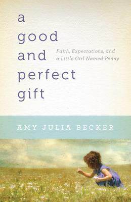 A Good and Perfect Gift: Faith, Expectations, and a Little Girl Named Penny (2011) by Amy Julia Becker