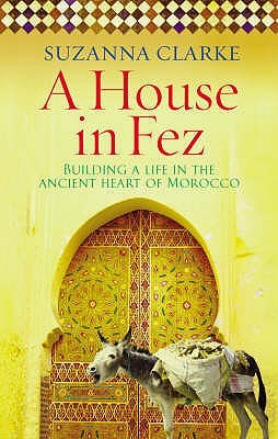 A House in Fez: Building a Life in the Ancient Heart of Morocco (2008) by Suzanna Clarke