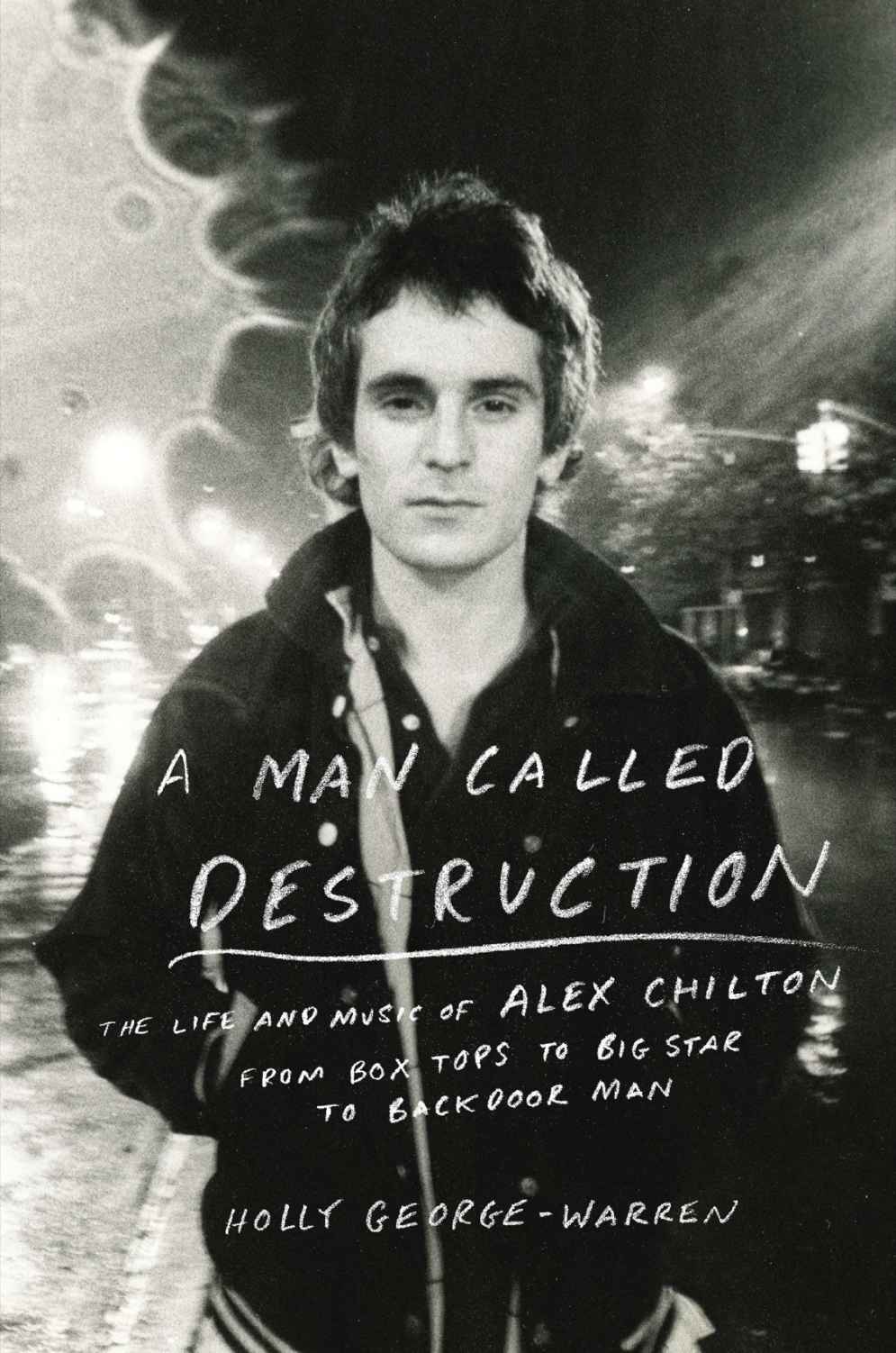 A Man Called Destruction: The Life and Music of Alex Chilton, From Box Tops to Big Star to Backdoor Man by George-Warren, Holly