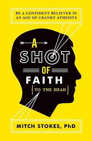 A Shot of Faith (to the Head): Be a Confident Believer in an Age of Cranky Atheists (2012) by Mitch Stokes