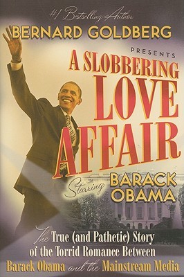 A Slobbering Love Affair: The True (And Pathetic) Story of the Torrid Romance Between Barack Obama and the Mainstream Media (2008) by Bernard Goldberg