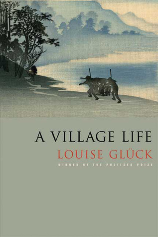 A Village Life (2009) by Louise Glück