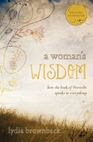 A Woman's Wisdom: How the Book of Proverbs Speaks to Everything (2012) by Lydia Brownback