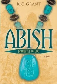 Abish: Daughter of God: A Novel (2009) by K.C. Grant