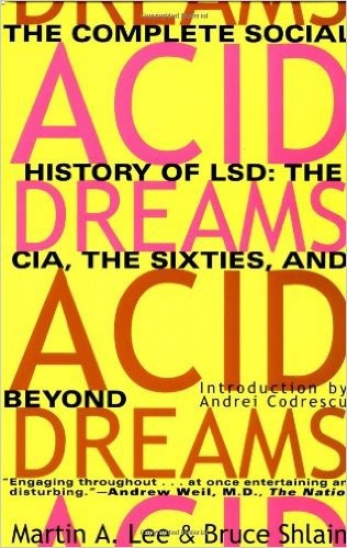 Acid Dreams: The Complete Social History of LSD by Martin A. Lee