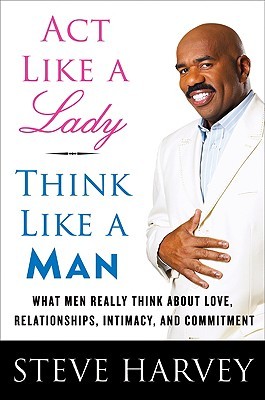 Act Like a Lady, Think Like a Man: What Men Really Think About Love, Relationships, Intimacy, and Commitment (2009) by Steve Harvey