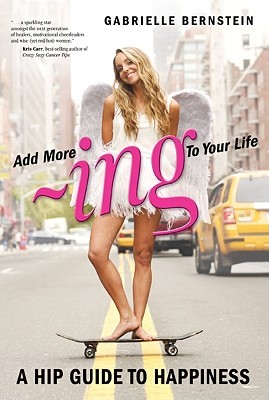 ADD MORE ing TO YOUR LIFE: A Hip Guide to Happiness (2010) by Gabrielle Bernstein