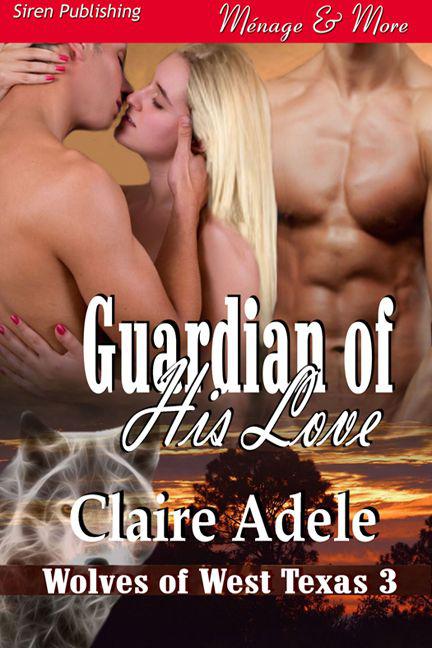 Adele, Claire - Guardian of His Love [Wolves of West Texas 3] (Siren Publishing Ménage and More) by Claire Adele