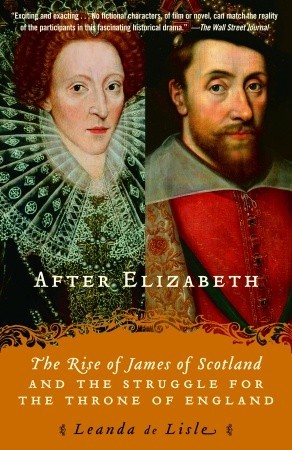 After Elizabeth: The Rise of James of Scotland and the Struggle for the Throne of England (2007) by Leanda de Lisle