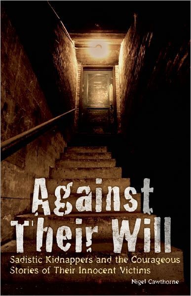 Against Their Will: Sadistic Kidnappers and the Courageous Stories of Their Innocent Victims