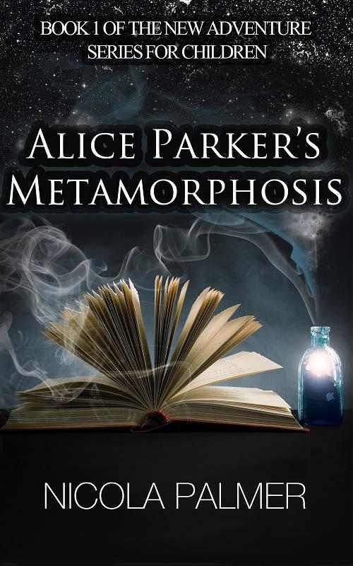 Alice Parker's Metamorphosis (Book 1 of the new adventure series for children) by Palmer, Nicola