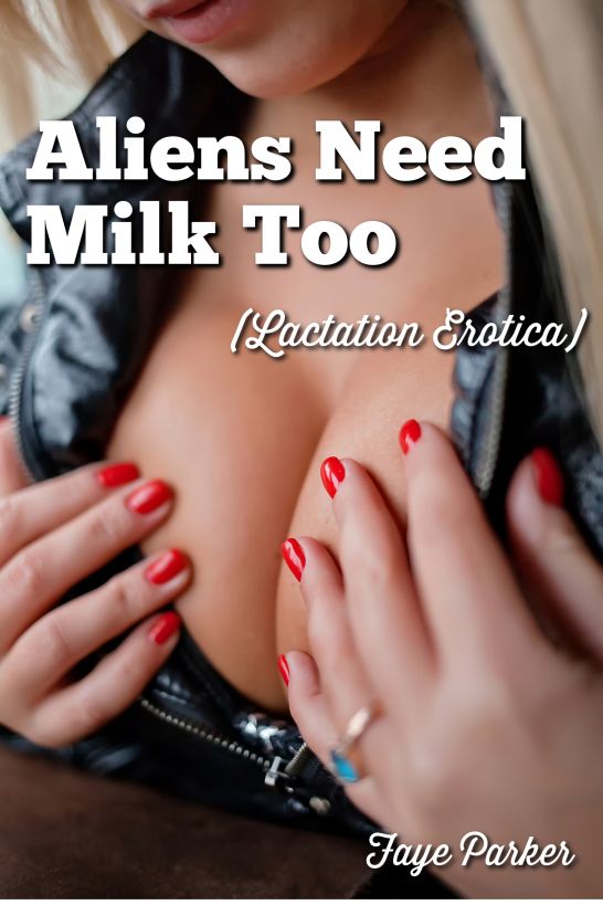 Aliens Need Milk Too (Lactation Erotica) by Faye Parker