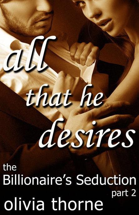 All That He Desires (The Billionaire's Seduction Part 2) by Thorne, Olivia