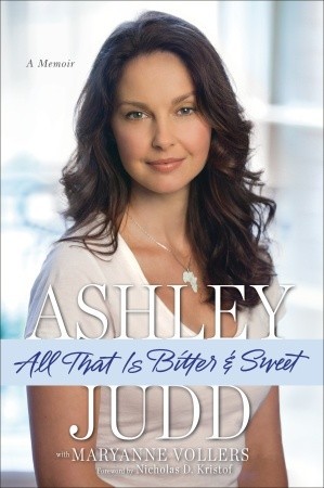 All That Is Bitter and Sweet: A Memoir (2011) by Ashley Judd