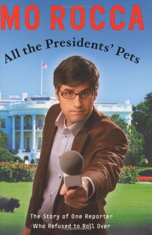 All the Presidents' Pets: The Story of One Reporter Who Refused to Roll Over (2004) by Mo Rocca