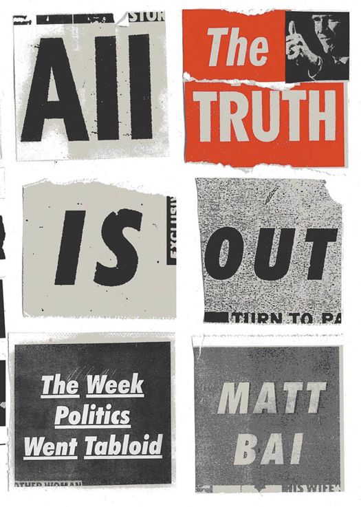 All the Truth Is Out: The Week Politics Went Tabloid by Matt Bai