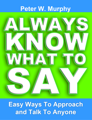 Always Know What to Say: Easy Ways to Approach and Talk to Anyone (2011) by Peter W. Murphy