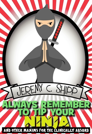 Always Remember to Tip Your Ninja: And Other Maxims for the Clinically Absurd (2011) by Jeremy C. Shipp