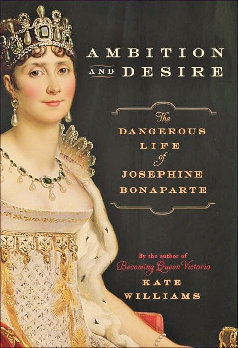 Ambition and Desire: The Dangerous Life of Josephine Bonaparte by Kate Williams