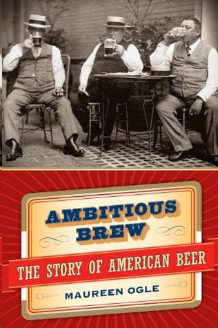 Ambitious Brew: The Story of American Beer by Maureen Ogle