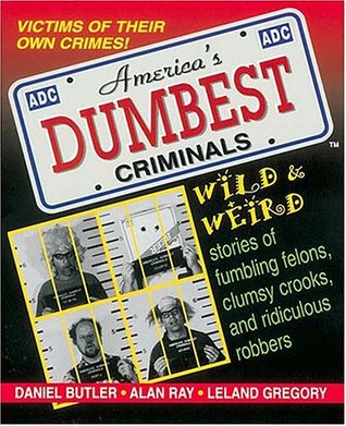 America's Dumbest Criminals: Wild and Weird Stories of Fumbling Felons, Clumsy Crooks, and Ridiculous Robbers (1995) by Daniel Butler