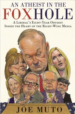 An Atheist in the FOXhole: A Liberal's Eight-Year Odyssey Inside the Heart of the Right-Wing Media (2013) by Joe Muto