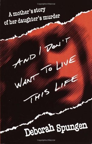 And I Don't Want to Live This Life: A Mother's Story of Her Daughter's Murder (1996) by Deborah Spungen