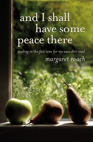 And I Shall Have Some Peace There: Trading in the Fast Lane for My Own Dirt Road (2011) by Margaret Roach