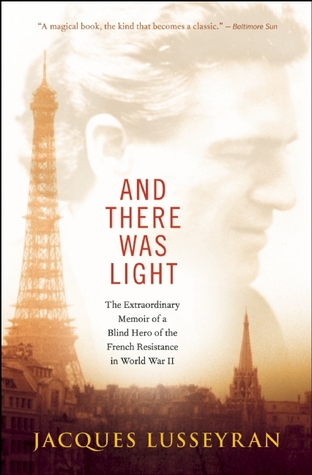 And There Was Light: The Extraordinary Memoir of a Blind Hero of the French Resistance in World War II (2014) by Jacques Lusseyran