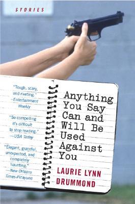 Anything You Say Can and Will Be Used Against You: Stories (2004) by Laurie Lynn Drummond