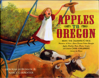 Apples to Oregon: Being the (Slightly) True Narrative of How a Brave Pioneer Father Brought Apples, Peaches, Pears, Plums, Grapes, and Cherries (and Children) Across the Plains (2004) by Deborah Hopkinson