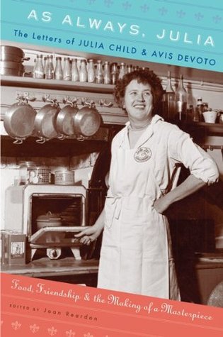 As Always, Julia: The Letters of Julia Child and Avis DeVoto: Food, Friendship, and the Making of a Masterpiece (2010) by Joan Reardon