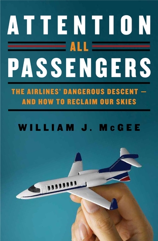 Attention All Passengers: The Airlines' Dangerous Descent—And How To Reclaim Our Skies (2012) by William J. McGee