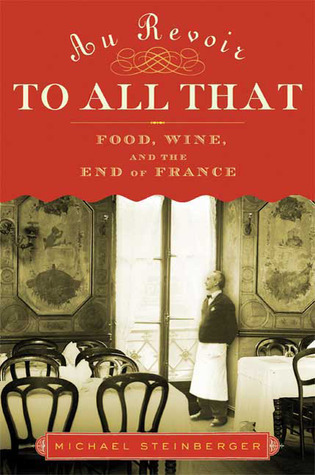 Au Revoir to All That: Food, Wine, and the End of France (2009) by Michael Steinberger