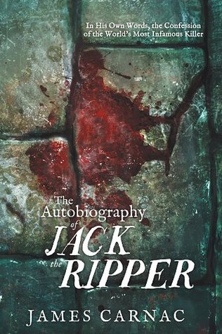 Autobiography of Jack the Ripper: In His Own Words, The Confession of the World's Most Infamous Killer (2012) by James Carnac