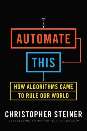 Automate This: How Algorithms Came to Rule Our World (2012) by Christopher Steiner