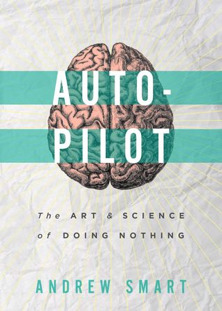 Autopilot: The Art & Science of Doing Nothing (2013) by Andrew Smart