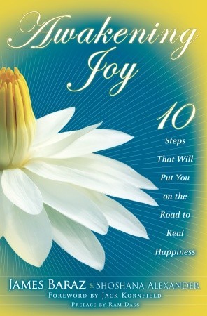 Awakening Joy: 10 Steps That Will Put You on the Road to Real Happiness (2010) by James Baraz