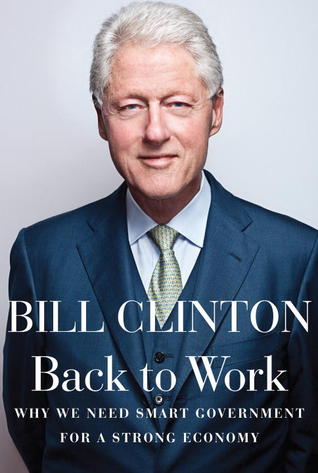 Back to Work: Why We Need Smart Government for a Strong Economy (2011) by Bill Clinton