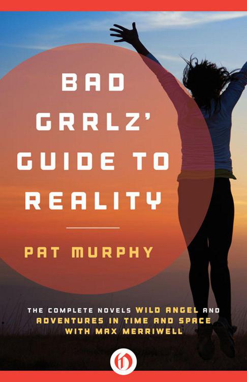 Bad Grrlz' Guide to Reality: The Complete Novels Wild Angel and Adventures in Time and Space with Max Merriwell by Pat Murphy